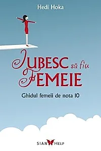 Iubesc sa fiu femeie - Ghidul femeii de nota 10