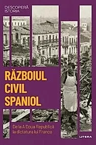 Descopera istoria. Razboiul civil din Spania. De la A Doua Republica la dictatura lui Franco