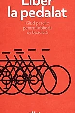 Liber la pedalat. Ghid practic pentru iubitorii de bicicleta