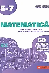 Matematica. Teste recapitulative din materia claselor V-VII. 50 de teste pe modelul Evaluarii Nationale