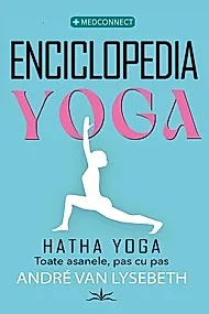 Enciclopedia Yoga. Hatha Yoga. Toate asanele, pas cu pas