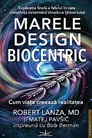 Marele Design Biocentric. Cum viata creeaza realitatea