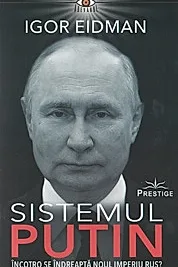 Sistemul Putin. Incotro se indreapta noul Imperiu Rus?