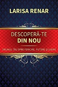Descopera-te din nou. Drumul tau spre fericire, putere si iubire