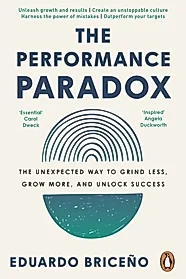 The Performance Paradox : The Unexpected Way to Grind Less, Grow More, and Unlock Success