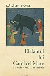 Elefantul lui Carol cel Mare. Un anti-manual de istorie