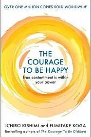 The Courage to be Happy : True Contentment Is Within Your Power