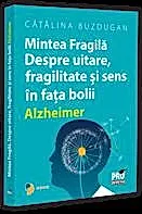 Mintea Fragila. Despre uitare, fragilitate si sens in fata bolii Alzheimer