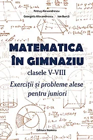 Matematica in gimnaziu – clasele V-VIII. Exercitii si probleme alese pentru juniori