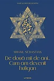 Mari Scriitori Romani. De Doua Mii De Ani. Cum Am Devenit Huligan. Mihail Sebastian