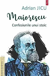 Maiorescu. Confesiunile unui stoic