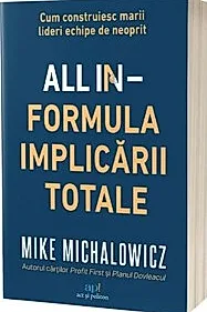 All In. Formula Implicarii Totale. Cum construiesc marii lideri echipe de neoprit