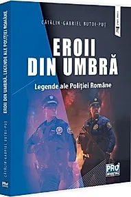 Eroii din umbra. Legende ale Politiei Romane