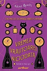 Vremea Vrajitoarei Niciodata. Seria Cronicile Domnisoarei Poimaine Vol.1