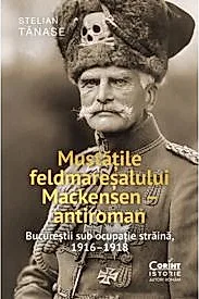 Mustatile feldmaresalului Mackensen – antiroman. Bucurestii sub ocupatie straina, 1916–1918