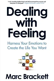 Dealing with Feeling : Harness Your Emotions to Create the Life You Want