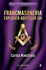 Francmasoneria explicata adeptilor sai. Cartea Maestrului