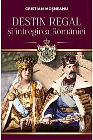 Destin regal si intregirea Romaniei