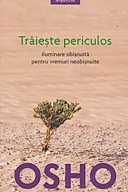 Osho. Traieste periculos. Iluminare obisnuita pentru vremuri neobisnuite. Reeditare