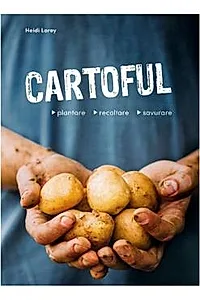 Cartoful. Plantare, recoltare, savurare