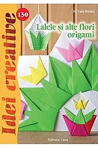 Idei creative 130 - Lalele si alte flori origami