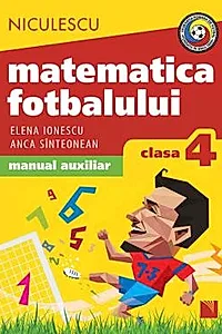 Matematica fotbalului. Manual auxiliar clasa a IV-a. Probleme si exercitii din lumea fotbalului pentru baieti si fete