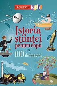 Istoria stiintei pentru copii in 100 de imagini