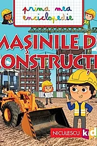 Masinile de constrictie. Prima mea enciclopedie