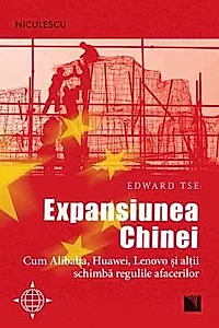 Expansiunea Chinei. Cum Alibaba, Huawei, Lenovo si altii schimba regulile afacerilor