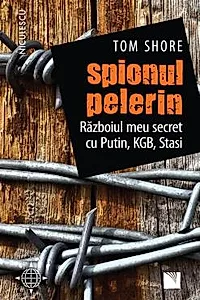 Spionul pelerin. Razboiul meu secret cu Putin, KGB, Stasi.