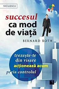 Succesul ca mod de viata. Trezeste-te din visare, actioneaza acum, preia controlul!