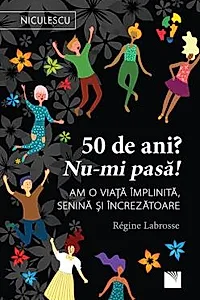 50 de ani? Nu-mi pasa! Am o viata implinita, senina si increzatoare.