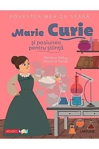 Povestea mea de seara: Marie Curie si pasiunea pentru stiinta