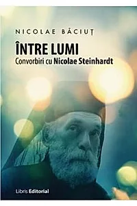Intre lumi. Convorbiri cu Nicolae Steinhardt