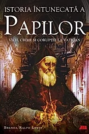 Istoria intunecata a papilor. Vicii, crime si coruptie la Vatican