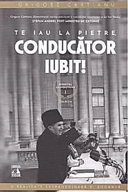 Te iau la pietre conducator iubit. Seria Sfarsitul Ceausestilor Vol.1