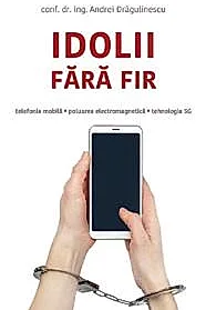 Idolii fara fir. Telefonia mobila, poluarea electromagnetica, tehnologia 5G