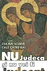 Nu judeca si nu vei fi judecat, cea mai scurta cale catre rai