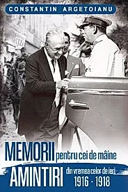Memorii pentru cei de maine. Amintiri din vremea celor de ieri 1916 - 1918