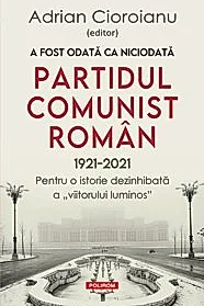 A fost odata ca niciodata Partidul Comunist Roman (1921-2021)
