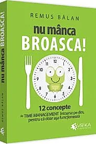 Nu manca broasca! 12 concepte de Time Management intoarse pe dos, pentru ca doar asa functioneaza