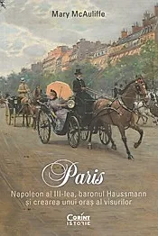Paris. Napoleon al III-lea, baronul Haussmann si crearea unui oras al visurilor