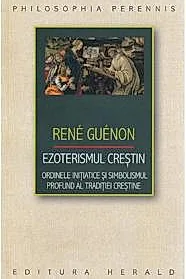 Ezoterismul crestin. Ordinele initiatice si simbolismul profund al traditiei crestine