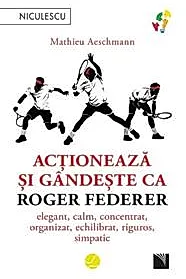 Actioneaza si gandeste ca Roger Federer
