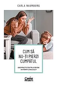 Cum sa nu-ti pierzi cumpatul. Ghid practic pentru a deveni un parinte (mai) calm