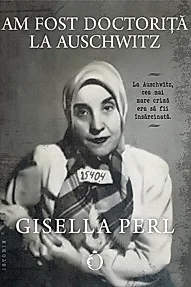 Am fost doctorita la Auschwitz