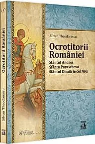 Ocrotitorii Romaniei – Sfantul Andrei, Sfanta Parascheva, Sfantul Dimitrie cel Nou. Volumul I