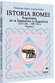Istoria Romei. Regalitatea de la Intemeiere la Republica (753 i.Hr. - 509 i.Hr.). Volumul I
