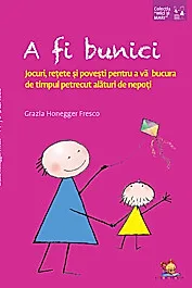 A fi bunici. Jocuri, retete si povesti pentru a va bucura de timpul petrecut alaturi de nepoti