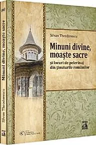 Minuni divine, moaste sacre si locuri de pelerinaj din tinuturile romanilor